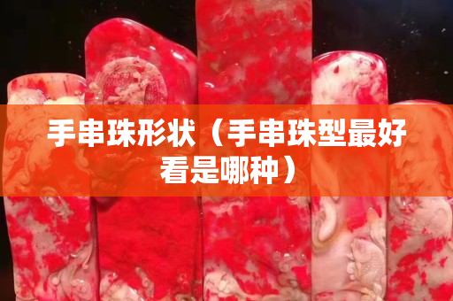 手串珠形狀（手串珠型最好看是哪種）