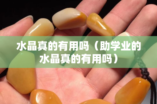 水晶真的有用嗎（助學業的水晶真的有用嗎）