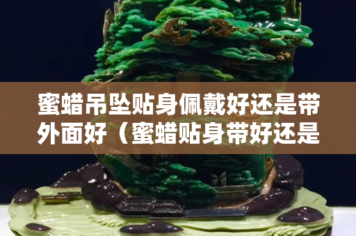 蜜蠟吊墜貼身佩戴好還是帶外面好（蜜蠟貼身帶好還是隔著衣服戴好）