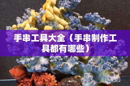 手串工具大全（手串制作工具都有哪些）