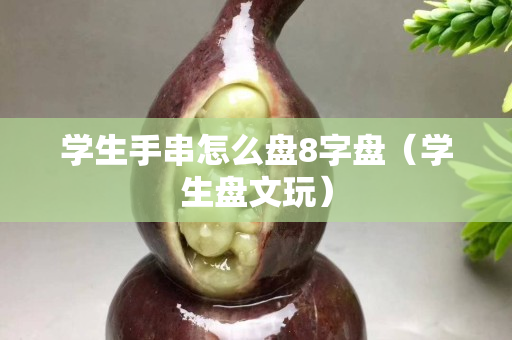 學生手串怎么盤8字盤（學生盤文玩）