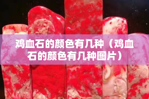 雞血石的顏色有幾種（雞血石的顏色有幾種圖片）
