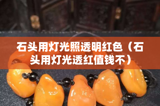 石頭用燈光照透明紅色（石頭用燈光透紅值錢不）
