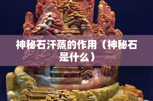 神秘石汗蒸的作用（神秘石是什么）