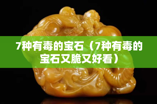 7種有毒的寶石（7種有毒的寶石又脆又好看）