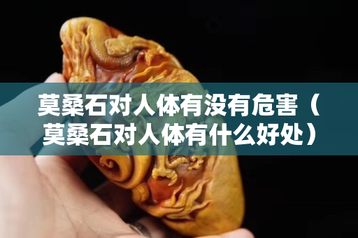 莫桑石對人體有沒有危害（莫桑石對人體有什么好處）