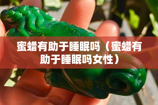 蜜蠟有助于睡眠嗎（蜜蠟有助于睡眠嗎女性）