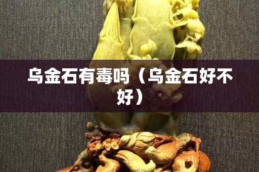 烏金石有毒嗎（烏金石好不好）