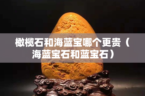 橄欖石和海藍寶哪個更貴（海藍寶石和藍寶石）