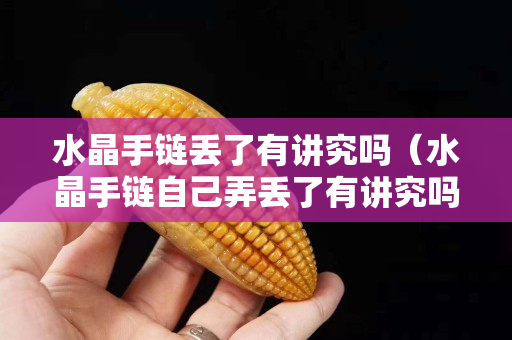 水晶手鏈丟了有講究嗎（水晶手鏈自己弄丟了有講究嗎）