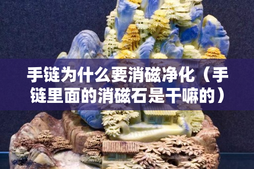 手鏈為什么要消磁凈化（手鏈里面的消磁石是干嘛的）