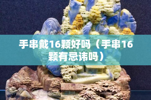 手串戴16顆好嗎（手串16顆有忌諱嗎）