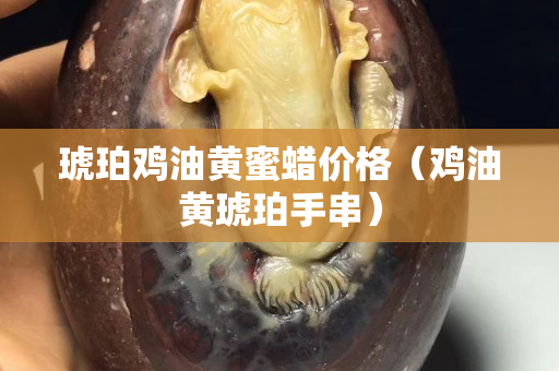 琥珀雞油黃蜜蠟價格（雞油黃琥珀手串）