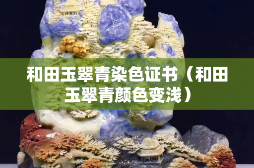 和田玉翠青染色證書（和田玉翠青顏色變淺）
