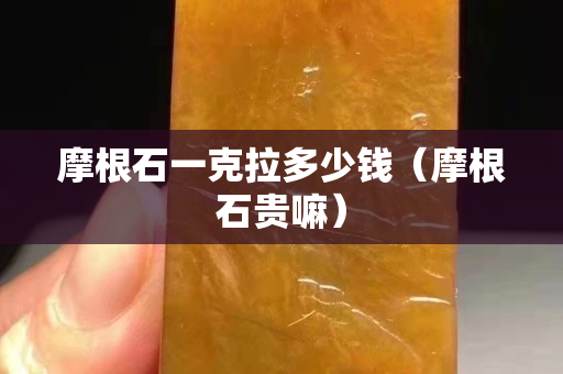 摩根石一克拉多少錢（摩根石貴嘛）
