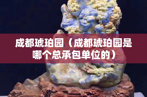 成都琥珀園（成都琥珀園是哪個總承包單位的）