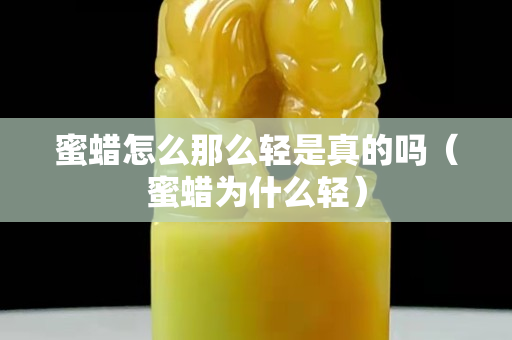 蜜蠟怎么那么輕是真的嗎（蜜蠟為什么輕）