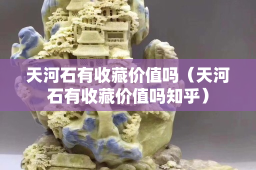天河石有收藏價值嗎（天河石有收藏價值嗎知乎）