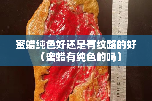 蜜蠟純色好還是有紋路的好（蜜蠟有純色的嗎）