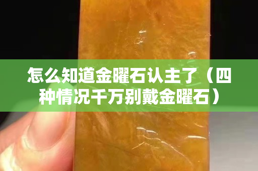 怎么知道金曜石認主了（四種情況千萬別戴金曜石）