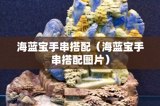 海藍寶手串搭配（海藍寶手串搭配圖片）