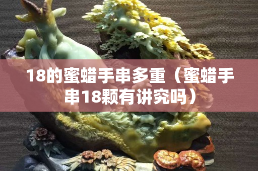 18的蜜蠟手串多重（蜜蠟手串18顆有講究嗎）