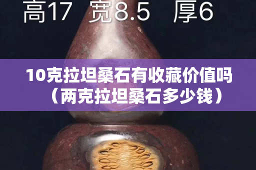 10克拉坦桑石有收藏價值嗎（兩克拉坦桑石多少錢）