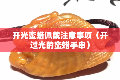開光蜜蠟佩戴注意事項（開過光的蜜蠟手串）