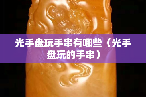 光手盤玩手串有哪些（光手盤玩的手串）