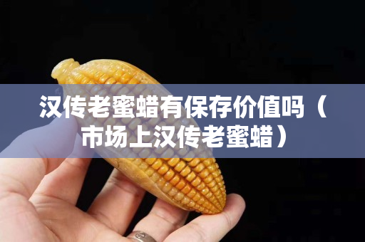 漢傳老蜜蠟有保存價值嗎（市場上漢傳老蜜蠟）