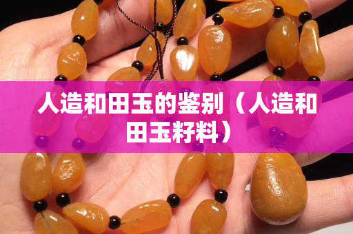 人造和田玉的鑒別（人造和田玉籽料）
