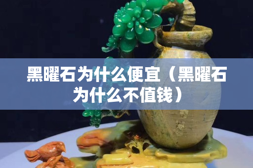 黑曜石為什么便宜（黑曜石為什么不值錢）