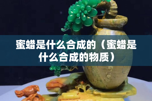 蜜蠟是什么合成的（蜜蠟是什么合成的物質）