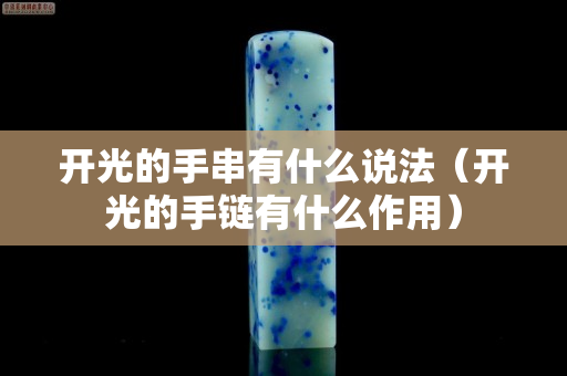 開光的手串有什么說法（開光的手鏈有什么作用）