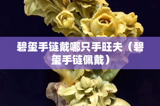 碧璽手鏈戴哪只手旺夫（碧璽手鏈佩戴）