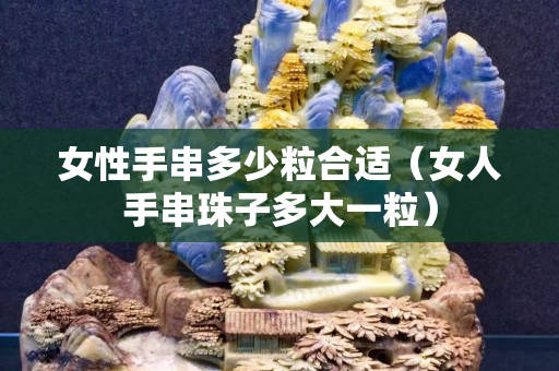 女性手串多少粒合適（女人手串珠子多大一粒）