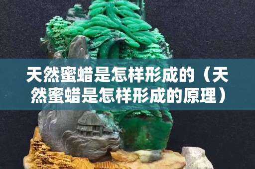 天然蜜蠟是怎樣形成的（天然蜜蠟是怎樣形成的原理）