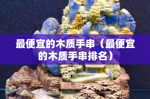 最便宜的木質手串（最便宜的木質手串排名）