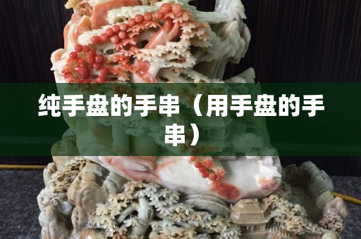 純手盤的手串（用手盤的手串）