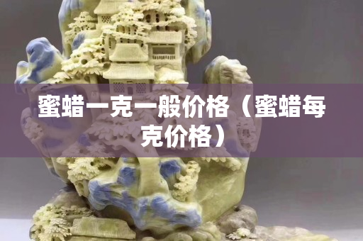 蜜蠟一克一般價格（蜜蠟每克價格）