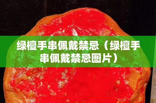 綠檀手串佩戴禁忌（綠檀手串佩戴禁忌圖片）