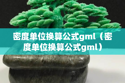 密度單位換算公式gml（密度單位換算公式gml）