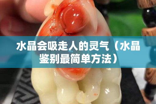 水晶會吸走人的靈氣（水晶鑒別最簡單方法）