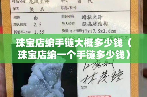 珠寶店編手鏈大概多少錢（珠寶店編一個手鏈多少錢）