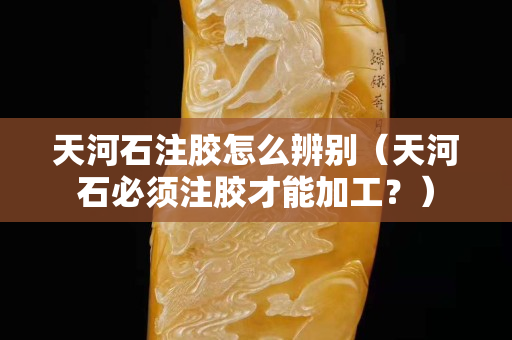 天河石注膠怎么辨別（天河石必須注膠才能加工？）