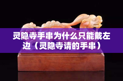靈隱寺手串為什么只能戴左邊（靈隱寺請的手串）