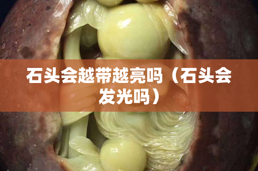 石頭會(huì)越帶越亮嗎（石頭會(huì)發(fā)光嗎）