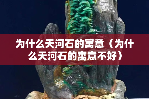 為什么天河石的寓意（為什么天河石的寓意不好）