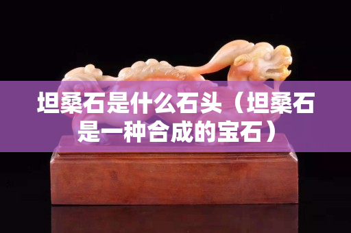 坦桑石是什么石頭（坦桑石是一種合成的寶石）