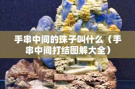 手串中間的珠子叫什么（手串中間打結圖解大全）